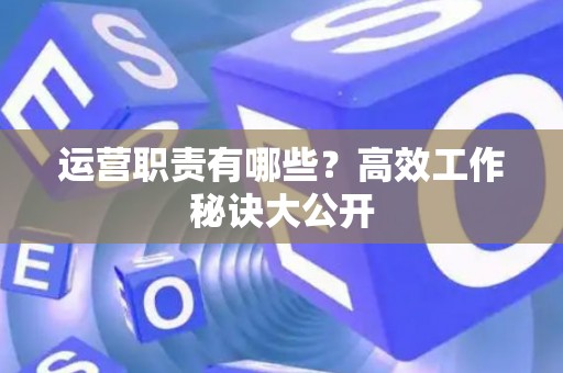运营职责有哪些？高效工作秘诀大公开